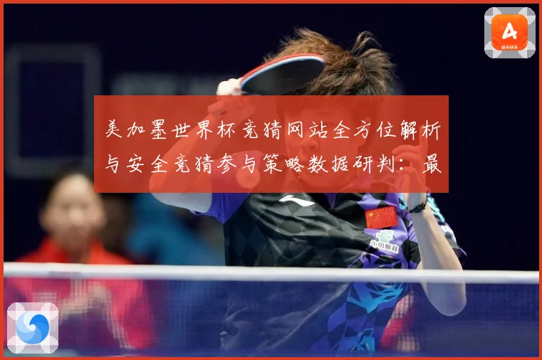 美加墨世界杯竞猜网站全方位解析与安全竞猜参与策略数据研判：最新赛事动态与深度分析