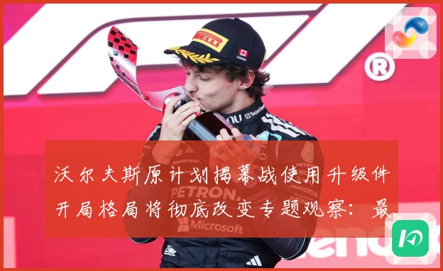 沃尔夫斯原计划揭幕战使用升级件开局格局将彻底改变专题观察：最新赛事动态与深度分析