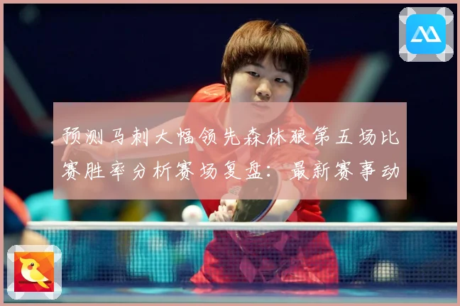 预测马刺大幅领先森林狼第五场比赛胜率分析赛场复盘：最新赛事动态与深度分析