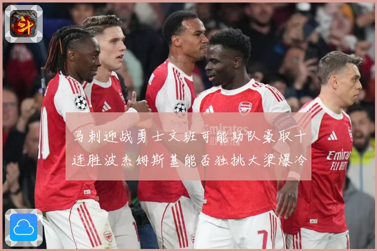 马刺迎战勇士文班可能助队豪取十连胜波杰姆斯基能否独挑大梁爆冷赛场复盘：最新赛事动态与深度分析