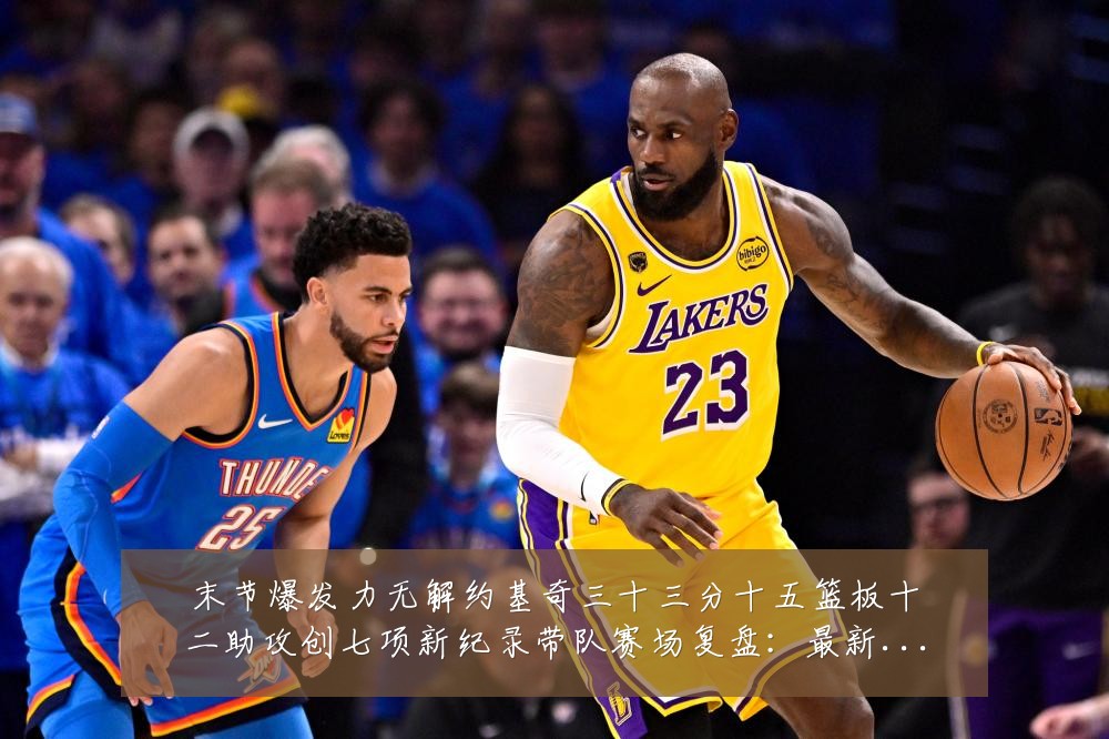 末节爆发力无解约基奇三十三分十五篮板十二助攻创七项新纪录带队赛场复盘:最新赛事动态与深度分析