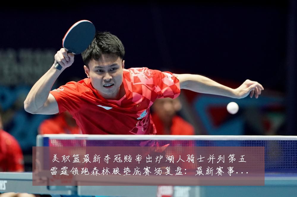 美职篮最新夺冠赔率出炉湖人骑士并列第五雷霆领跑森林狼垫底赛场复盘:最新赛事动态与深度分析