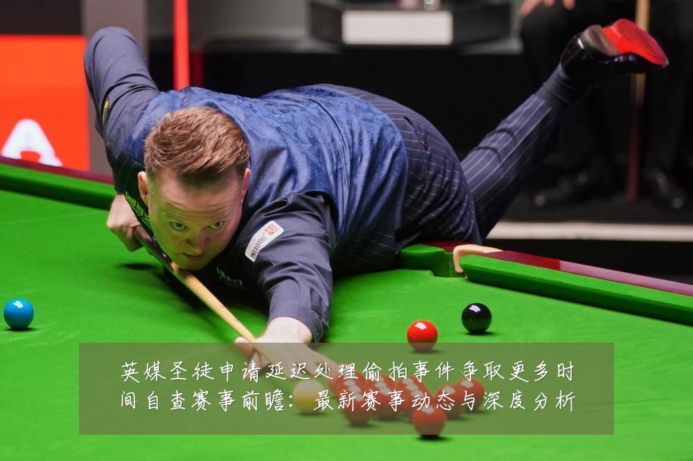 英媒圣徒申请延迟处理偷拍事件争取更多时间自查赛事前瞻:最新赛事动态与深度分析