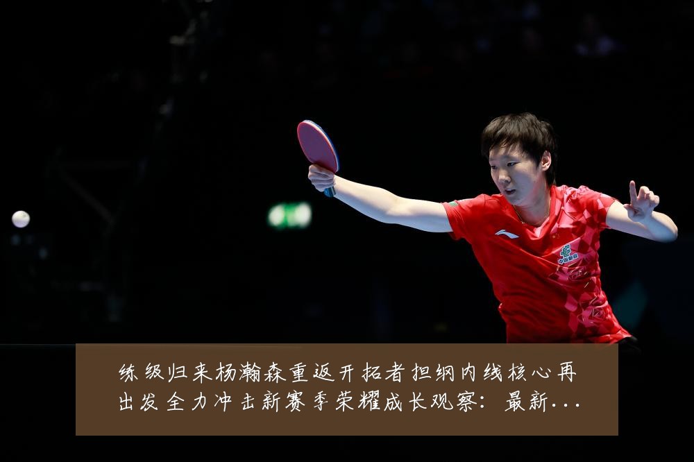 练级归来杨瀚森重返开拓者担纲内线核心再出发全力冲击新赛季荣耀成长观察:最新赛事动态与深度分析