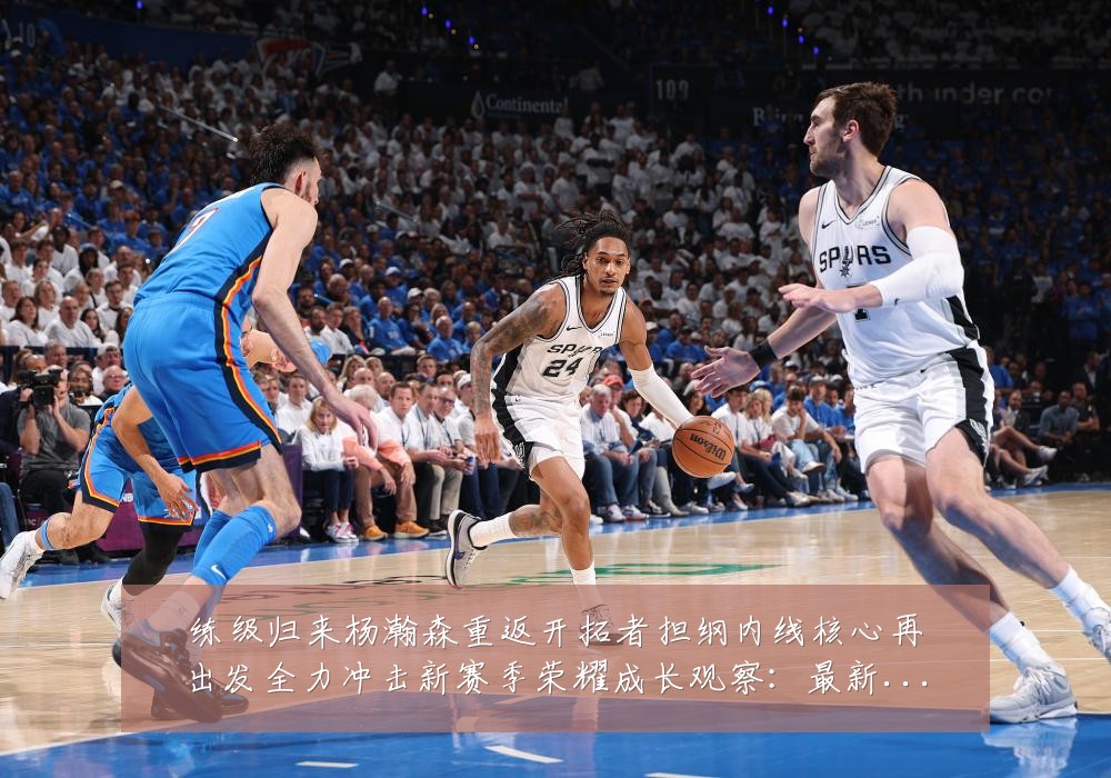 练级归来杨瀚森重返开拓者担纲内线核心再出发全力冲击新赛季荣耀成长观察:最新赛事动态与深度分析