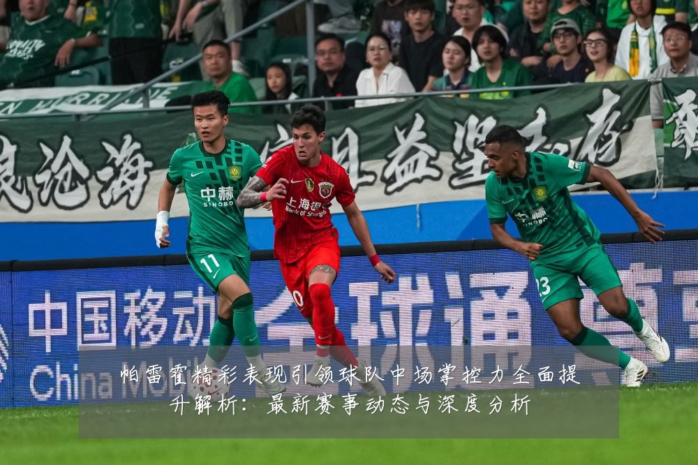 帕雷霍精彩表现引领球队中场掌控力全面提升解析:最新赛事动态与深度分析